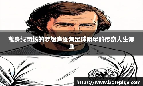 献身绿茵场的梦想追逐者足球明星的传奇人生漫画